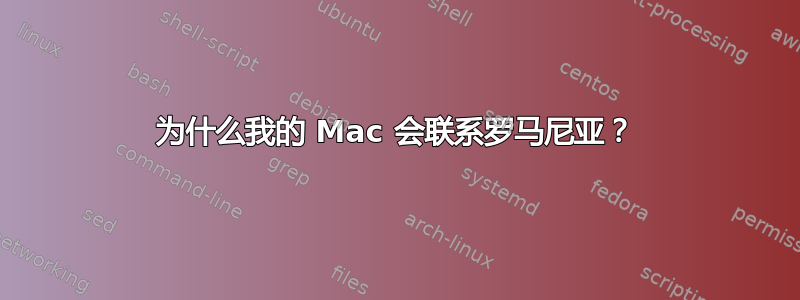 为什么我的 Mac 会联系罗马尼亚？