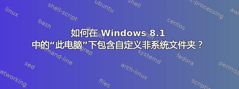 如何在 Windows 8.1 中的“此电脑”下包含自定义非系统文件夹？