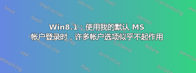 Win8.1：使用我的默认 MS 帐户登录时，许多帐户选项似乎不起作用