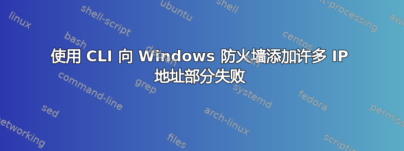 使用 CLI 向 Windows 防火墙添加许多 IP 地址部分失败