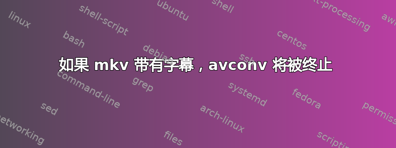 如果 mkv 带有字幕，avconv 将被终止