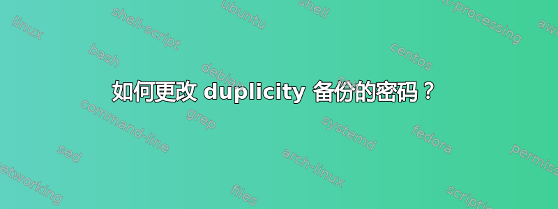 如何更改 duplicity 备份的密码？