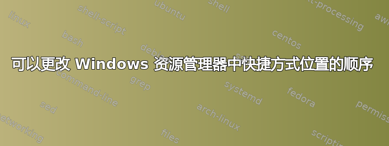 可以更改 Windows 资源管理器中快捷方式位置的顺序