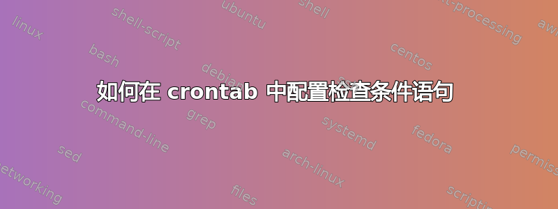 如何在 crontab 中配置检查条件语句