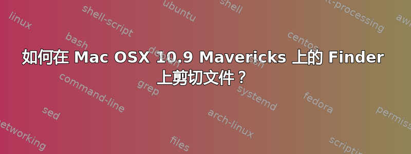 如何在 Mac OSX 10.9 Mavericks 上的 Finder 上剪切文件？