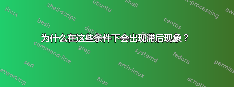 为什么在这些条件下会出现滞后现象？