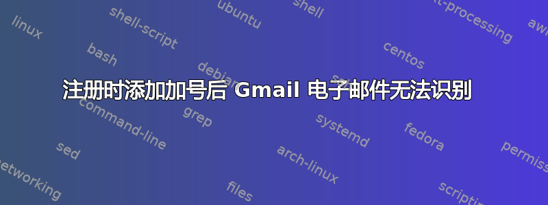 注册时添加加号后 Gmail 电子邮件无法识别 