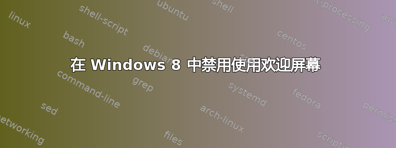 在 Windows 8 中禁用使用欢迎屏幕