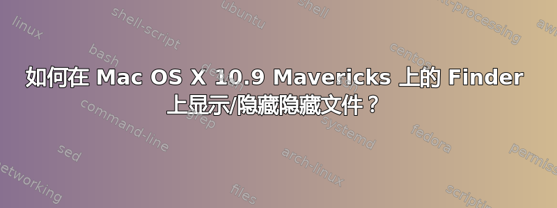 如何在 Mac OS X 10.9 Mavericks 上的 Finder 上显示/隐藏隐藏文件？