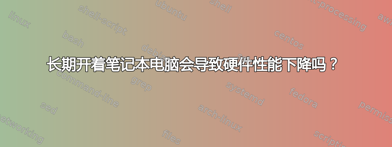 长期开着笔记本电脑会导致硬件性能下降吗？