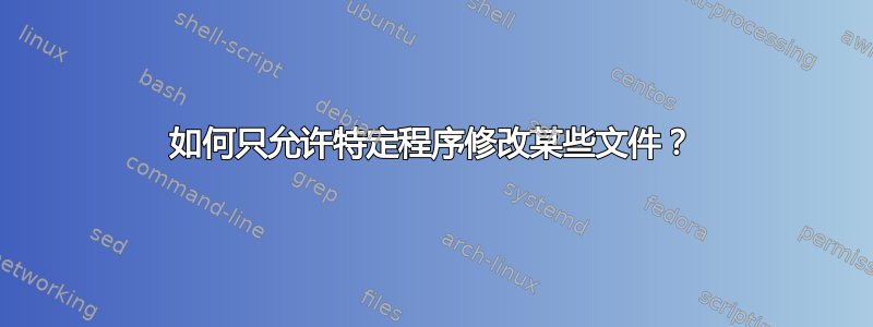 如何只允许特定程序修改某些文件？