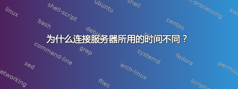 为什么连接服务器所用的时间不同？