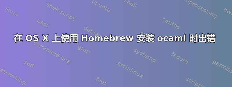 在 OS X 上使用 Homebrew 安装 ocaml 时出错