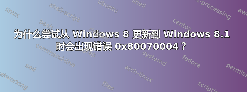 为什么尝试从 Windows 8 更新到 Windows 8.1 时会出现错误 0x80070004？