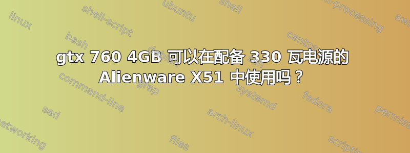 gtx 760 4GB 可以在配备 330 瓦电源的 Alienware X51 中使用吗？