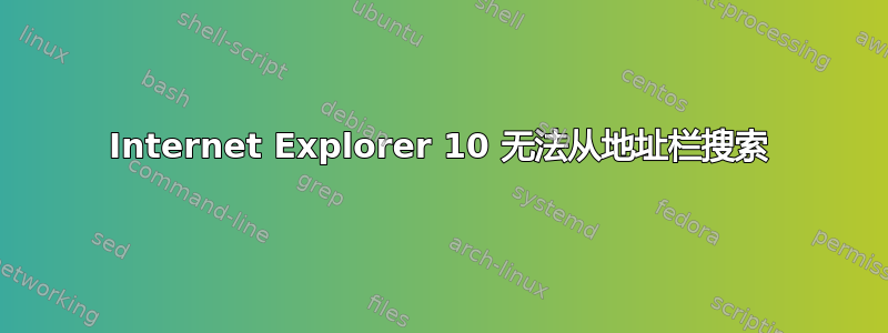 Internet Explorer 10 无法从地址栏搜索