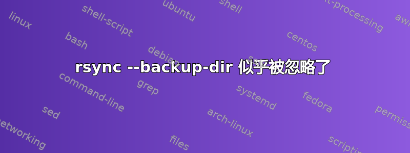 rsync --backup-dir 似乎被忽略了