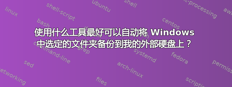 使用什么工具最好可以自动将 Windows 中选定的文件夹备份到我的外部硬盘上？