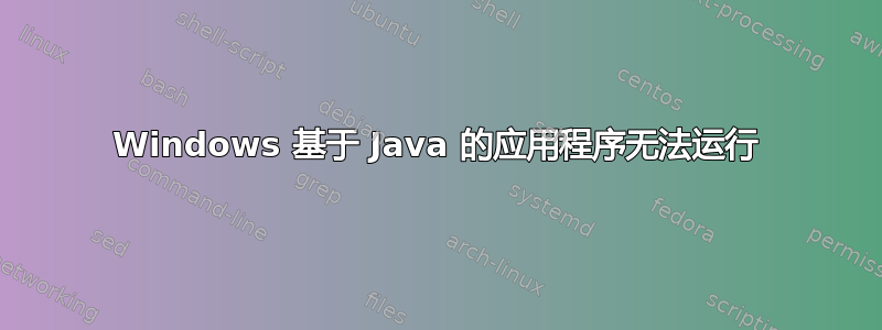 Windows 基于 Java 的应用程序无法运行