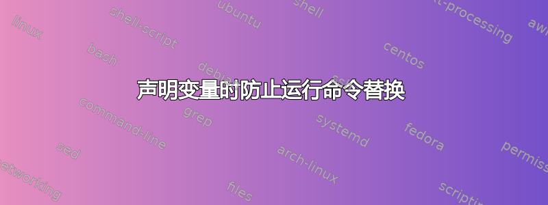 声明变量时防止运行命令替换