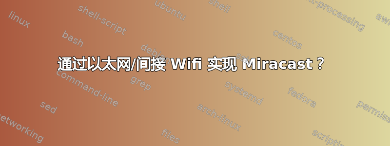 通过以太网/间接 Wifi 实现 Miracast？