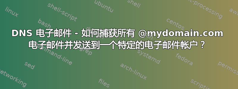 DNS 电子邮件 - 如何捕获所有 @mydomain.com 电子邮件并发送到一个特定的电子邮件帐户？