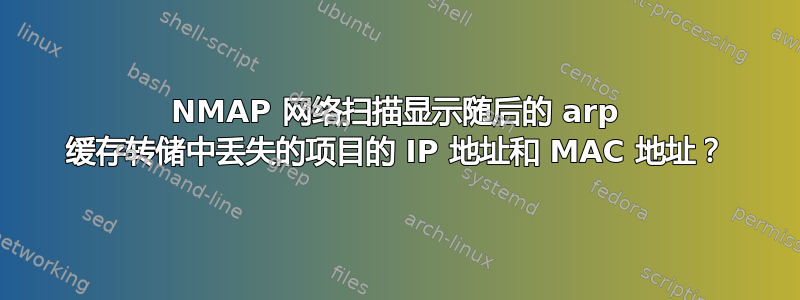 NMAP 网络扫描显示随后的 arp 缓存转储中丢失的项目的 IP 地址和 MAC 地址？