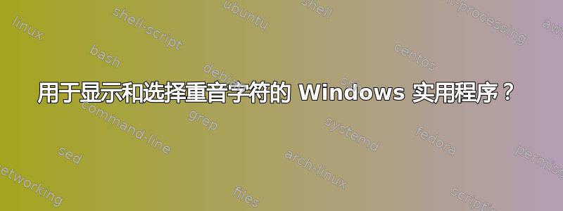 用于显示和选择重音字符的 Windows 实用程序？