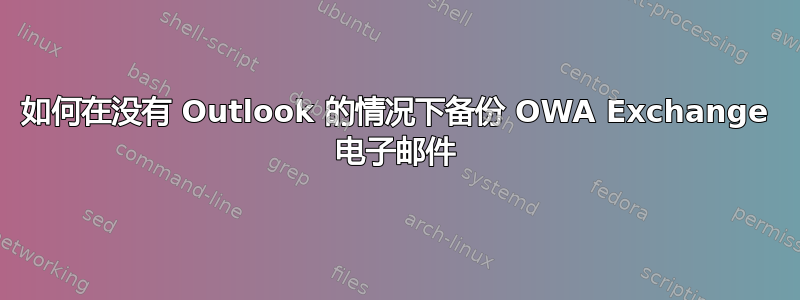 如何在没有 Outlook 的情况下备份 OWA Exchange 电子邮件