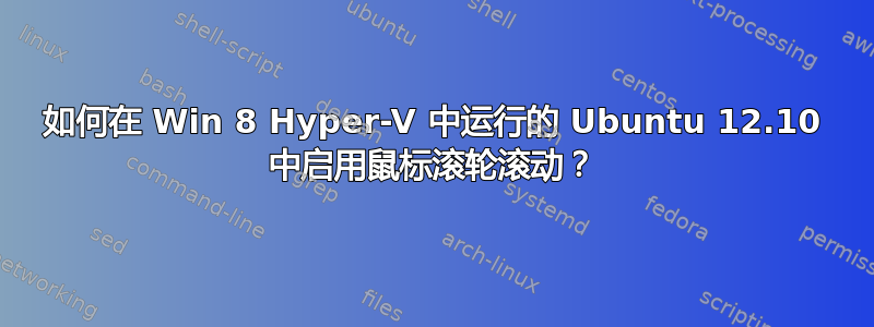 如何在 Win 8 Hyper-V 中运行的 Ubuntu 12.10 中启用鼠标滚轮滚动？