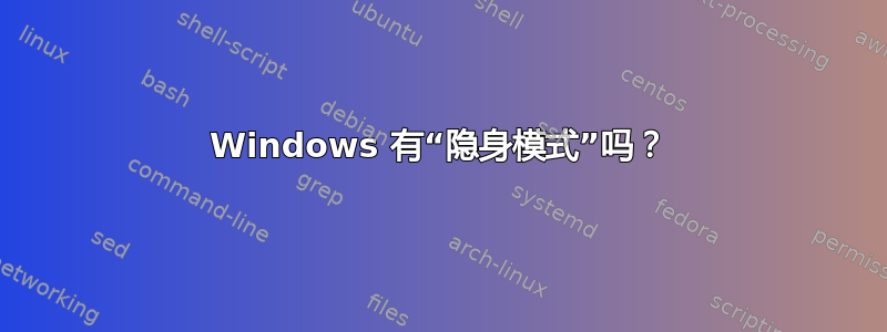 Windows 有“隐身模式”吗？