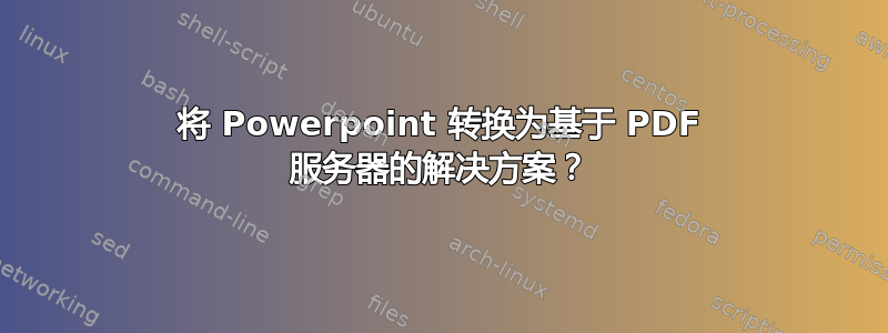 将 Powerpoint 转换为基于 PDF 服务器的解决方案？