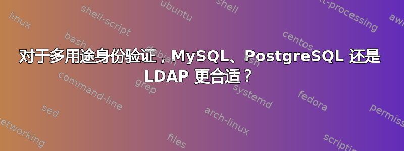 对于多用途身份验证，MySQL、PostgreSQL 还是 LDAP 更合适？