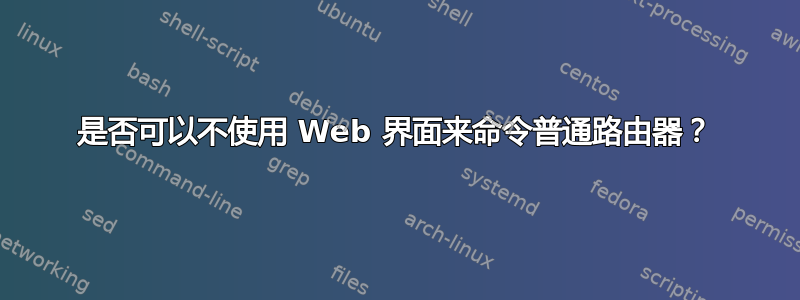 是否可以不使用 Web 界面来命令普通路由器？