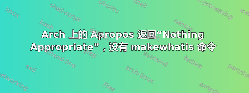 Arch 上的 Apropos 返回“Nothing Appropriate”，没有 makewhatis 命令