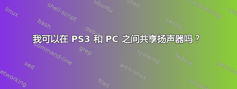 我可以在 PS3 和 PC 之间共享扬声器吗？