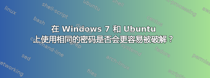 在 Windows 7 和 Ubuntu 上使用相同的密码是否会更容易被破解？