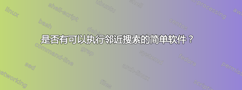 是否有可以执行邻近搜索的简单软件？ 