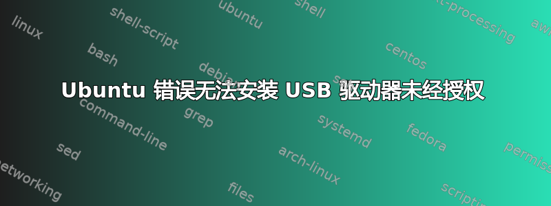 Ubuntu 错误无法安装 USB 驱动器未经授权