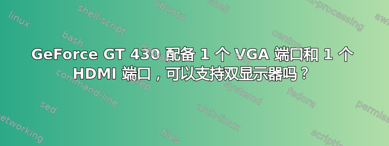 GeForce GT 430 配备 1 个 VGA 端口和 1 个 HDMI 端口，可以支持双显示器吗？