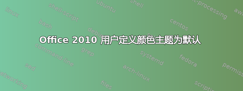 Office 2010 用户定义颜色主题为默认