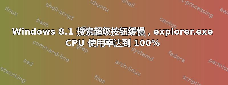 Windows 8.1 搜索超级按钮缓慢，explorer.exe CPU 使用率达到 100%