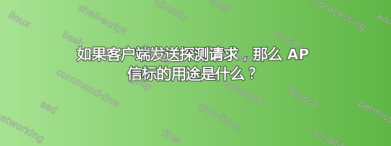 如果客户端发送探测请求，那么 AP 信标的用途是什么？