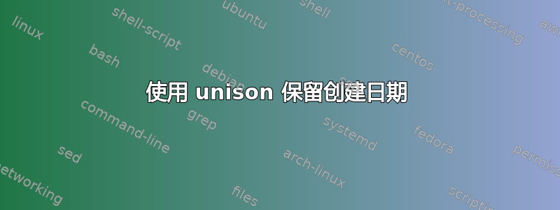 使用 unison 保留创建日期