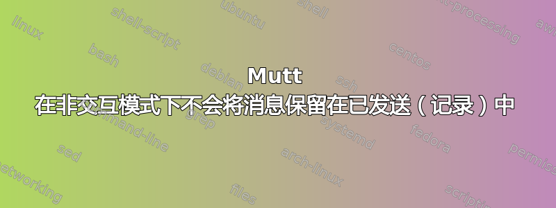 Mutt 在非交互模式下不会将消息保留在已发送（记录）中