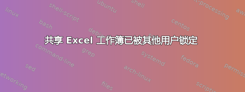 共享 Excel 工作簿已被其他用户锁定