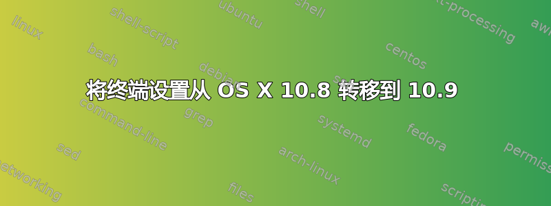 将终端设置从 OS X 10.8 转移到 10.9