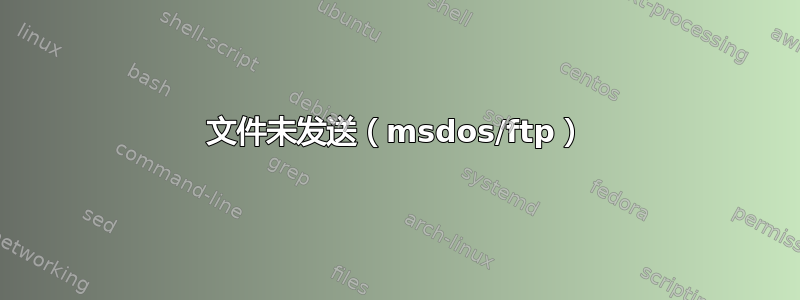 文件未发送（msdos/ftp）