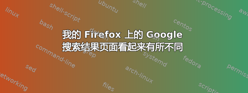 我的 Firefox 上的 Google 搜索结果页面看起来有所不同