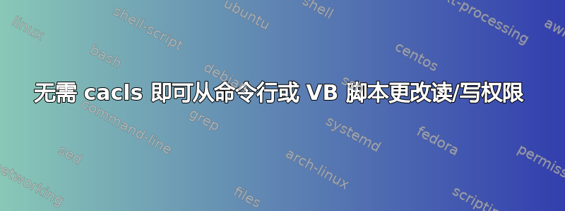 无需 cacls 即可从命令行或 VB 脚本更改读/写权限